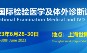 2023上海国际检验医学及体外诊断试剂展览会将于6月28日在上海世博展览馆隆重召开