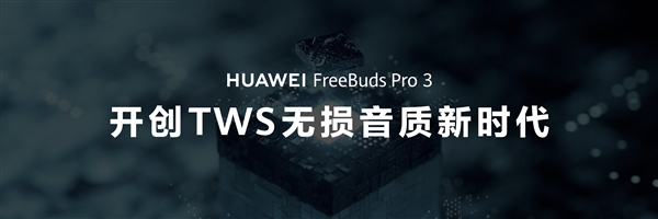 华为FreeBuds Pro 3亮相：开创TWS无损音质新时代