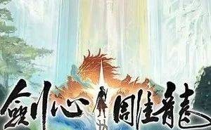 网易仙侠单机新作《剑心雕龙》亮相，“古剑之父”打造，弹性买断制引关注