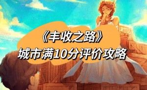 《丰收之路》满分攻略：如何一步步打造10分完美城市？