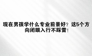 男生学啥专业前景广阔？这五大热门方向值得一看！