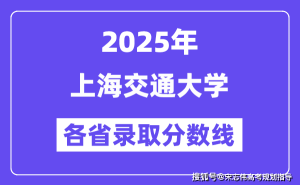 2025上海交通大学各省录取分数线揭晓，你的分数达标了吗？