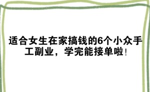 宝妈上班族看过来！这6种小众手工副业让你在家也能轻松赚钱