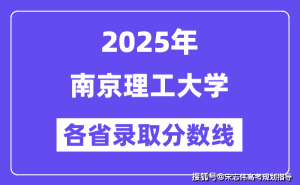 2025高考南理工分数线前瞻：2024各省录取线及王牌专业一览