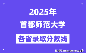 2025高考必看！首都师范大学各省录取分数线大汇总，你离梦想还有多远？