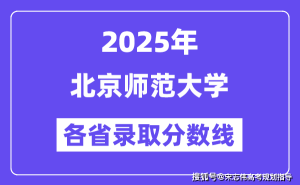 2025北京师范大学各省录取分数线揭晓，你的分数够了吗？