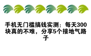 手机赚钱不是梦！揭秘五种真实可行的日赚三百元方法