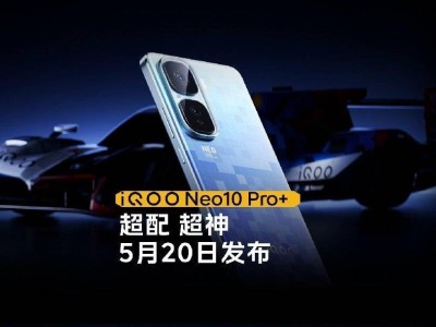 iQOO Neo10 Pro+ 5月20日震撼发布，2K屏骁龙8至尊版究竟如何？