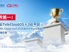 天翼云TeleCloudOS 4.0登顶SPEC Cloud IaaS 2018 Benchmark，国产化算力崭露头角