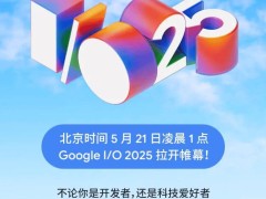 谷歌Google I/O 2025开发者大会来袭，5月21日凌晨见证技术盛宴