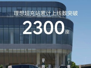 理想汽车超充站突破2300座，充电网络加速布局中！