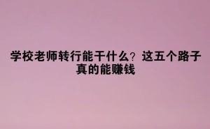 教师转行新出路：五大高薪职业，你适合哪个？