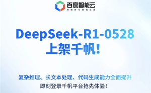 百度千帆平台正式上线DeepSeek-R1-0528大模型，能力全面提升