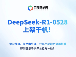 百度千帆平台正式上线DeepSeek-R1-0528大模型，能力全面提升