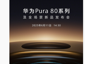 华为Pura 80系列6月11日来袭，移动影像新旗舰将带来哪些惊喜？