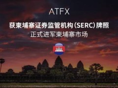 ATFX东南亚版图再扩张，柬埔寨SERC牌照加持合规之路
