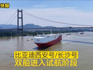 比亚迪双船齐发，西安号长沙号试航在即，汽车海运再添新力量