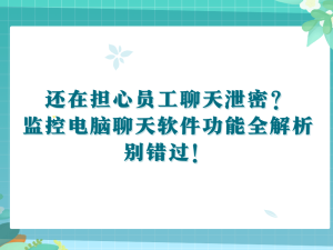 企业信息安全守护者：深入了解电脑聊天软件监控功能