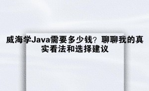 威海学Java费用大揭秘：如何选对课程，高性价比入门？