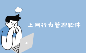 企业网络管理必备！四款上网行为管理软件，助力高效安全办公