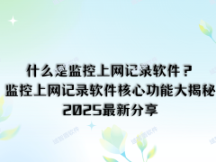 2025年精选解析：监控上网记录软件，全面守护网络安全与行为规范