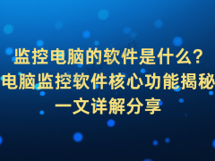 电脑监控软件全解析：核心功能助力企业提升信息安全与工作效率