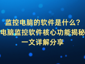電腦監控軟件全解析：核心功能助力企業提升信息安全與工作效率