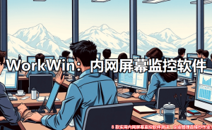 内网监控新利器！8款高效软件助力企业管理升级