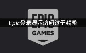 Epic登录频繁受限？实用攻略助你畅通无阻