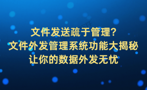 文件外发管理全攻略：揭秘系统功能，守护企业数据安全