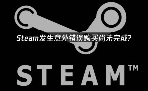 Steam交易授权失败？一文教你轻松解决购买难题