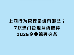 2025年企业网络管理新选择：七款高效上网行为管理系统推荐