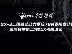 星際榮耀70N姿控發動機考核試驗大捷，為SQX-3火箭首飛鋪路
