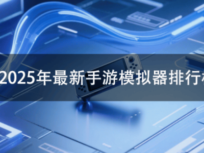 2025手游模拟器精选指南：四款主流模拟器优缺点全解析