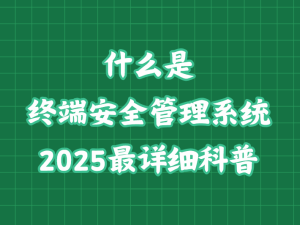 終端安全管理系統全解析：2025年最新發展趨勢與核心功能概覽