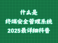终端安全管理系统全解析：2025年最新发展趋势与核心功能概览