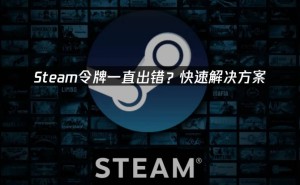 Steam令牌验证出错？三步解决，恢复流畅游戏体验