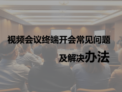 视频会议终端故障不求人：常见问题排查与高效解决方案