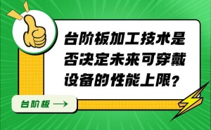 台阶板加工：可穿戴设备性能的关键一环，但非唯一决定因素
