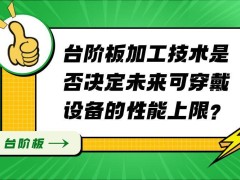 台阶板加工：可穿戴设备性能的关键一环，但非唯一决定因素