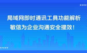 局域网通讯新选择：敏信即时通讯，护航企业数据安全，加速团队协作效率