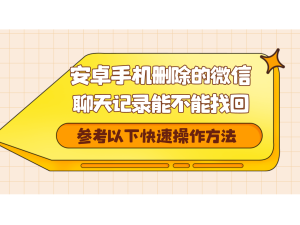 安卓手机误删微信聊天记录别慌！这四种实用方法帮你快速找回