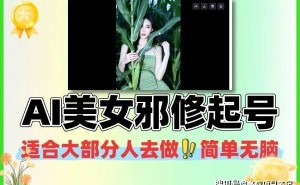 AI赋能互联网创业新路径:以“美女邪修”账号运营模式为例深度剖析