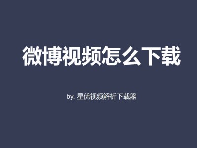 掌握这些实用技巧！轻松学会微博视频下载的多种方法与步骤