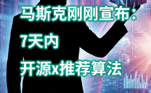 马斯克放大招：7天内开源