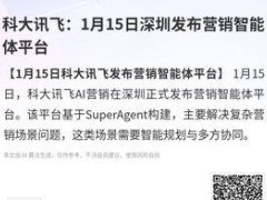 科大讯飞1月15日深圳亮剑 营销智能体平台破解复杂营销协同难题
