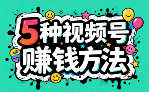 微信视频号变现秘籍大公开！5种主流方法助力，轻松开启赚钱之旅
