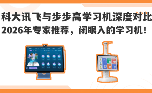 2026年学习机怎么选？科大讯飞与步步高深度测评，哪款更适合孩子？