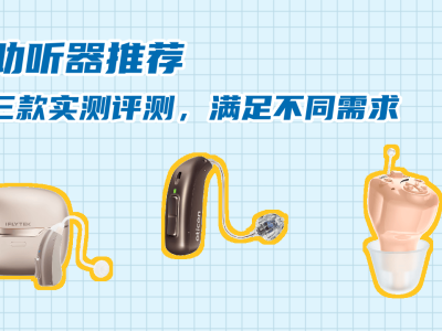 三款热门助听器深度实测：从平价到高端，哪款更适合家中长辈？