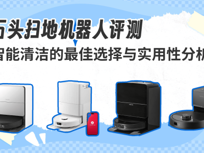 石头扫地机器人深度评测：高效智能清洁，解锁现代家庭便捷生活新方式